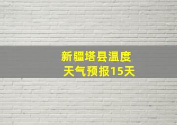 新疆塔县温度天气预报15天