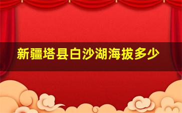 新疆塔县白沙湖海拔多少