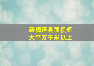 新疆塔县面积多大平方千米以上