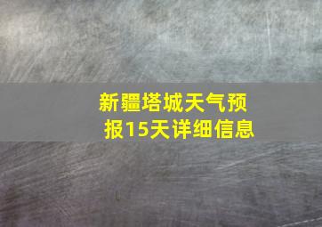 新疆塔城天气预报15天详细信息