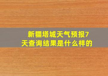 新疆塔城天气预报7天查询结果是什么样的