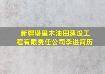 新疆塔里木油田建设工程有限责任公司李进简历