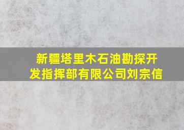 新疆塔里木石油勘探开发指挥部有限公司刘宗信