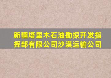 新疆塔里木石油勘探开发指挥部有限公司沙漠运输公司