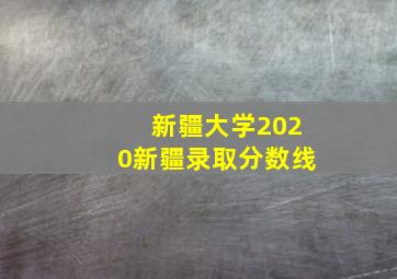 新疆大学2020新疆录取分数线