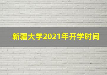 新疆大学2021年开学时间