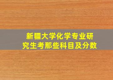 新疆大学化学专业研究生考那些科目及分数