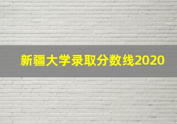 新疆大学录取分数线2020