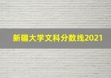 新疆大学文科分数线2021