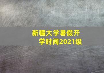 新疆大学暑假开学时间2021级