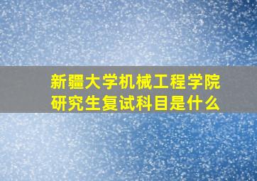 新疆大学机械工程学院研究生复试科目是什么