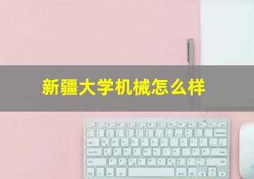 新疆大学机械怎么样