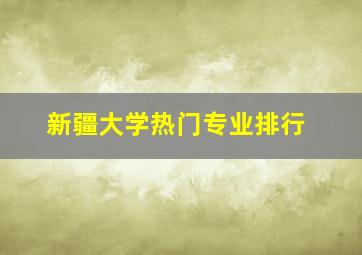 新疆大学热门专业排行