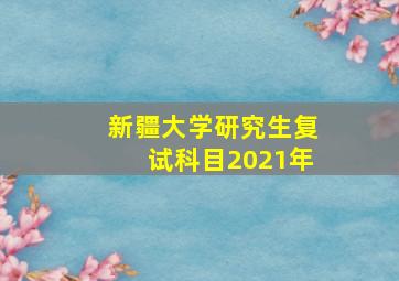 新疆大学研究生复试科目2021年