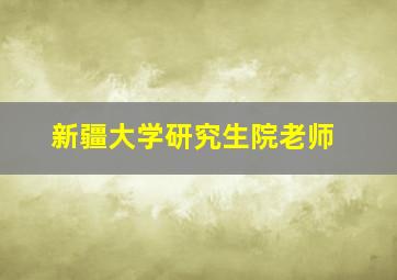 新疆大学研究生院老师