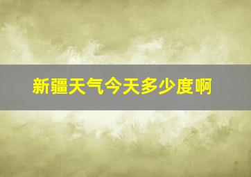 新疆天气今天多少度啊