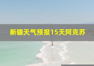 新疆天气预报15天阿克苏