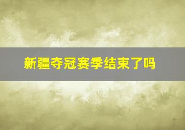 新疆夺冠赛季结束了吗