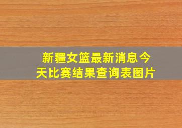 新疆女篮最新消息今天比赛结果查询表图片