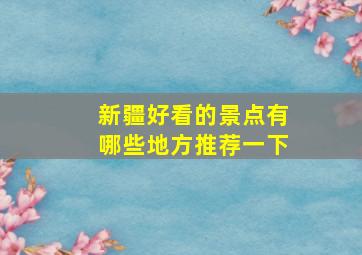 新疆好看的景点有哪些地方推荐一下