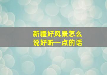 新疆好风景怎么说好听一点的话