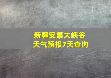 新疆安集大峡谷天气预报7天查询