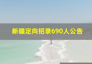 新疆定向招录690人公告