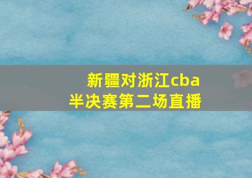 新疆对浙江cba半决赛第二场直播