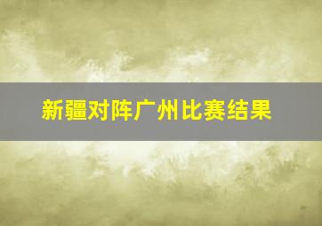 新疆对阵广州比赛结果