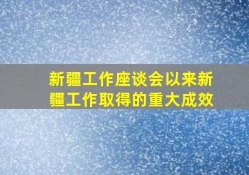 新疆工作座谈会以来新疆工作取得的重大成效