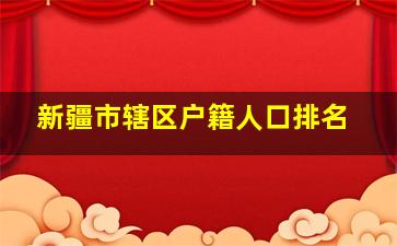 新疆市辖区户籍人口排名