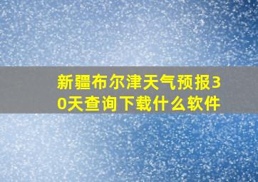 新疆布尔津天气预报30天查询下载什么软件