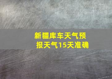 新疆库车天气预报天气15天准确