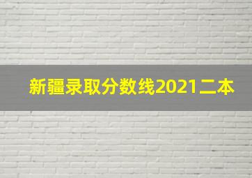 新疆录取分数线2021二本