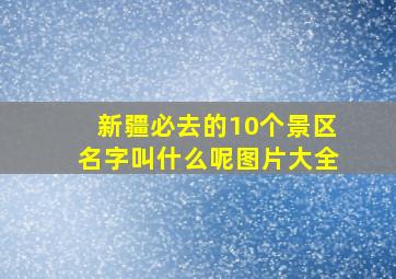 新疆必去的10个景区名字叫什么呢图片大全