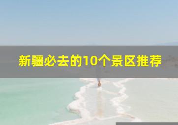 新疆必去的10个景区推荐