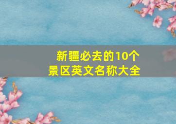 新疆必去的10个景区英文名称大全