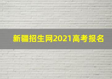 新疆招生网2021高考报名