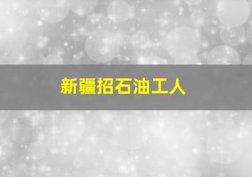 新疆招石油工人