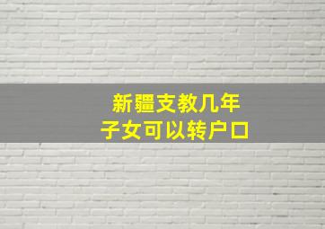 新疆支教几年子女可以转户口