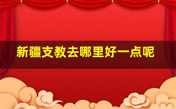 新疆支教去哪里好一点呢