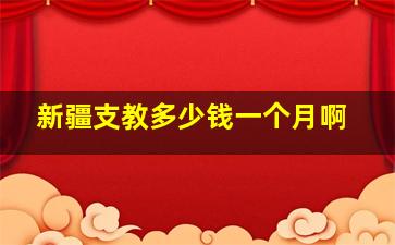 新疆支教多少钱一个月啊