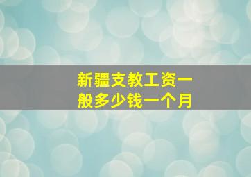 新疆支教工资一般多少钱一个月