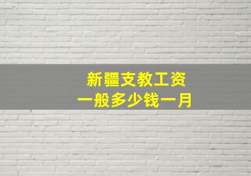 新疆支教工资一般多少钱一月