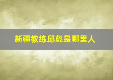 新疆教练邱彪是哪里人