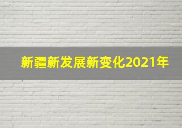 新疆新发展新变化2021年