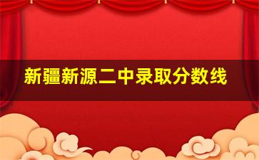 新疆新源二中录取分数线