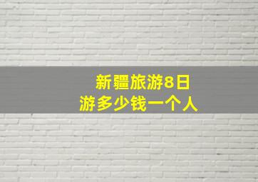 新疆旅游8日游多少钱一个人