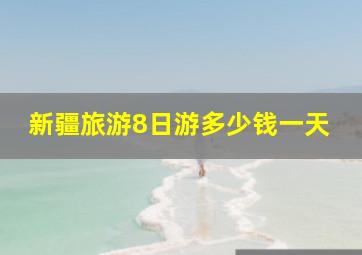 新疆旅游8日游多少钱一天