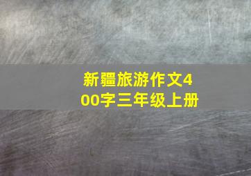 新疆旅游作文400字三年级上册